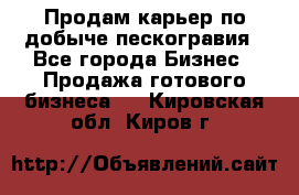 Продам карьер по добыче пескогравия - Все города Бизнес » Продажа готового бизнеса   . Кировская обл.,Киров г.